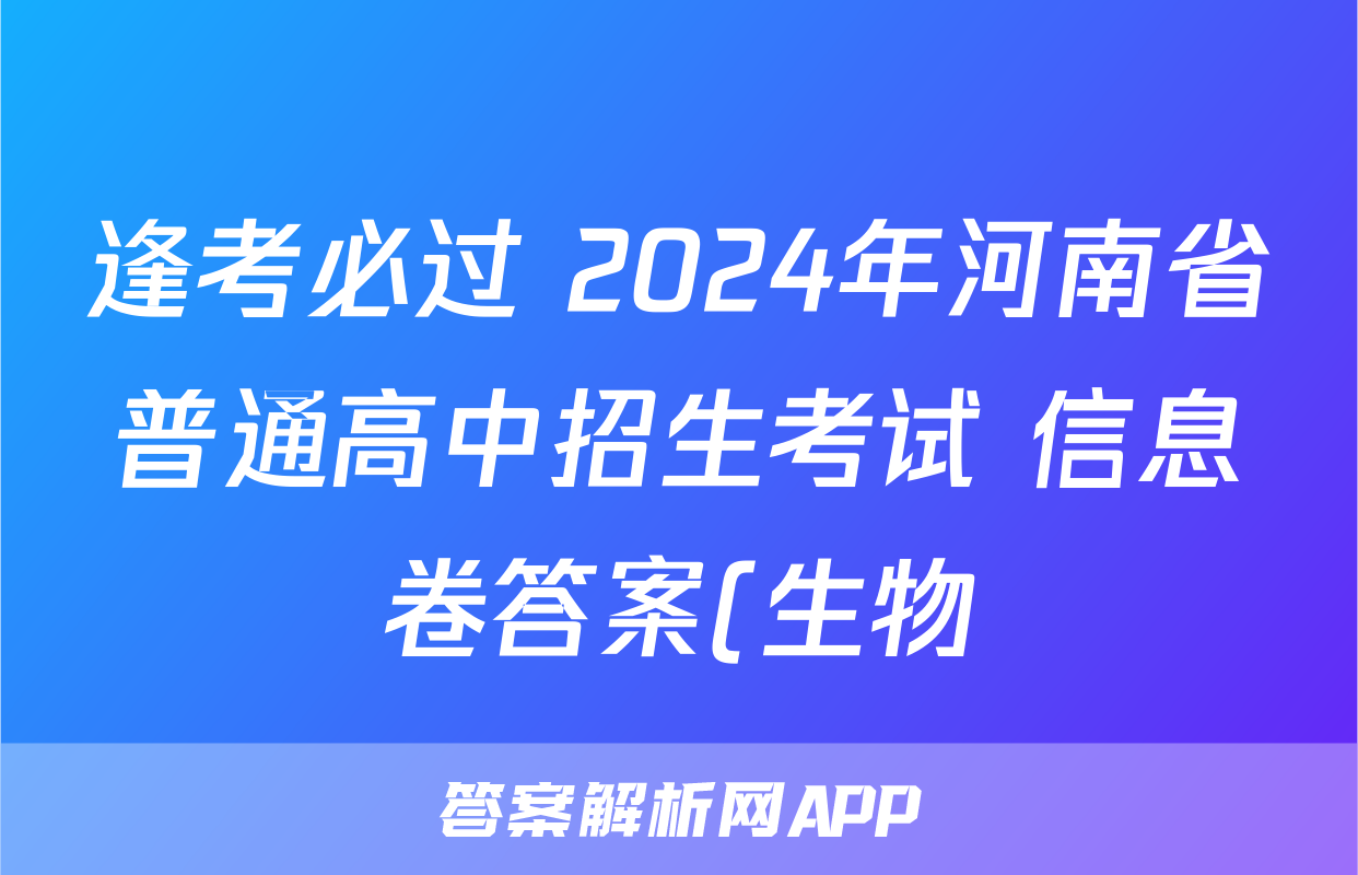 逢考必过 2024年河南省普通高中招生考试 信息卷答案(生物)